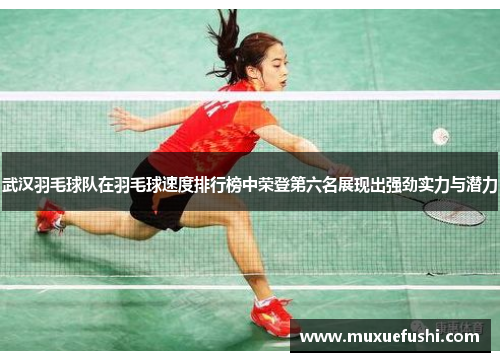 武汉羽毛球队在羽毛球速度排行榜中荣登第六名展现出强劲实力与潜力