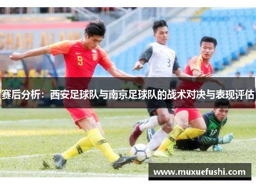 赛后分析：西安足球队与南京足球队的战术对决与表现评估