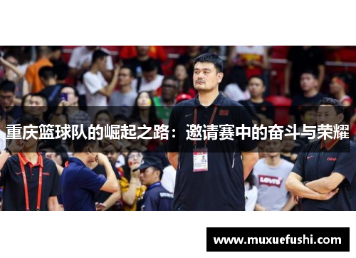 重庆篮球队的崛起之路：邀请赛中的奋斗与荣耀