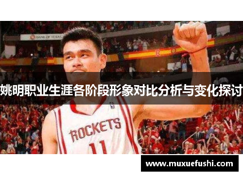姚明职业生涯各阶段形象对比分析与变化探讨