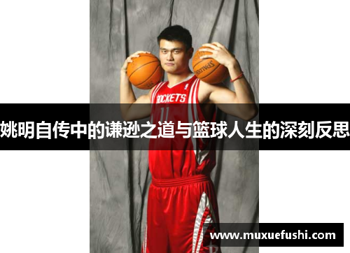 姚明自传中的谦逊之道与篮球人生的深刻反思