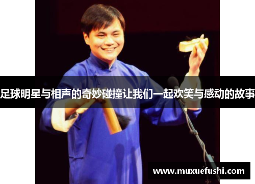 足球明星与相声的奇妙碰撞让我们一起欢笑与感动的故事