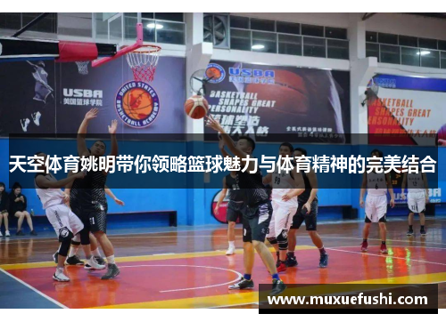 天空体育姚明带你领略篮球魅力与体育精神的完美结合