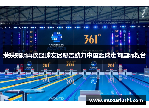 港媒姚明再谈篮球发展愿景助力中国篮球走向国际舞台