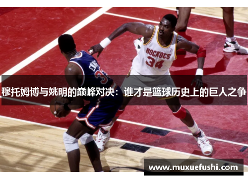 穆托姆博与姚明的巅峰对决：谁才是篮球历史上的巨人之争