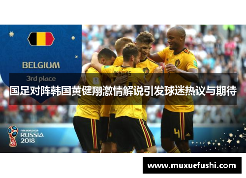 国足对阵韩国黄健翔激情解说引发球迷热议与期待