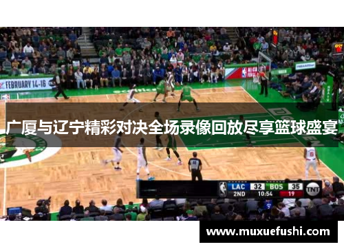 广厦与辽宁精彩对决全场录像回放尽享篮球盛宴