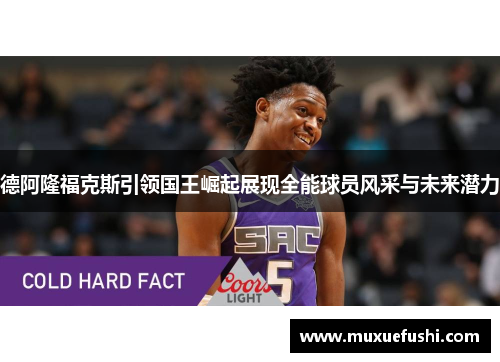 德阿隆福克斯引领国王崛起展现全能球员风采与未来潜力