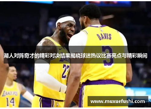 湖人对阵奇才的精彩对决结果揭晓球迷热议比赛亮点与精彩瞬间
