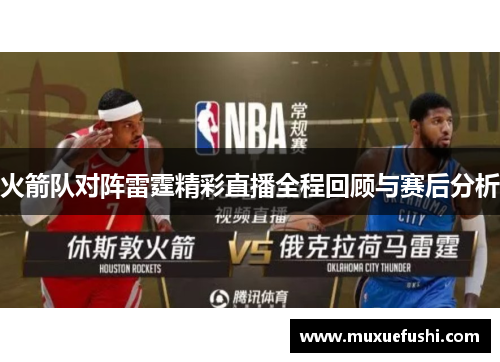 火箭队对阵雷霆精彩直播全程回顾与赛后分析