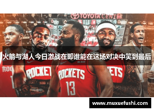 火箭与湖人今日激战在即谁能在这场对决中笑到最后