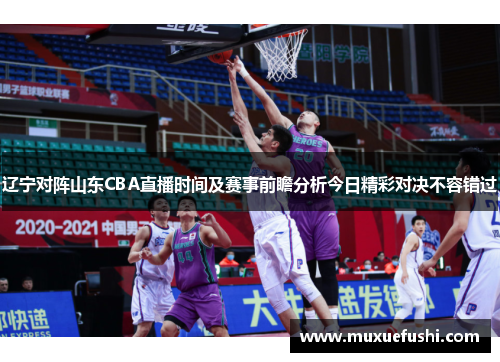 辽宁对阵山东CBA直播时间及赛事前瞻分析今日精彩对决不容错过